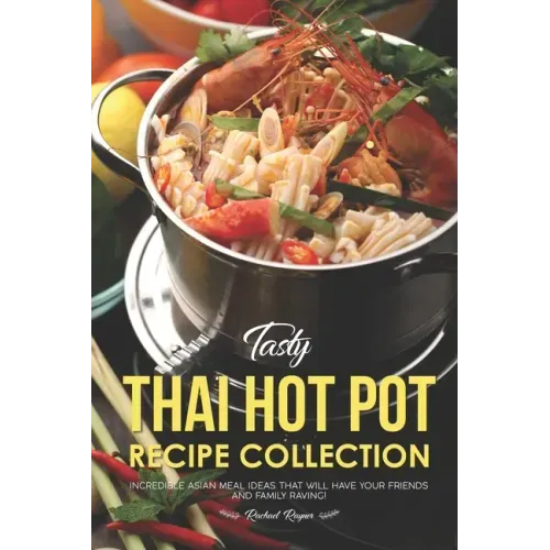 Tasty Thai Hot Pot Recipe Collection: Incredible Asian Meal Ideas that will have your Friends and Family Raving!