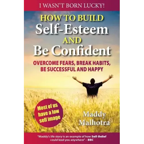 How to Build Self-Esteem and Be Confident: Overcome Fears, Break Habits, Be Successful and Happy