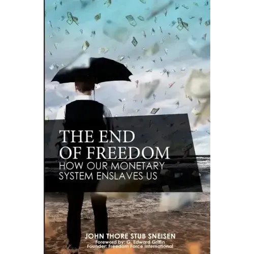 The End of Freedom: How Our Monetary System Enslaves Us