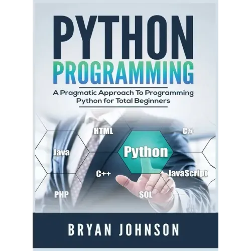 Python Programming: A Pragmatic Approach To Programming Python for Total Beginners