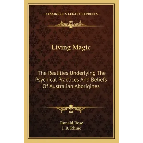 Living Magic: The Realities Underlying the Psychical Practices and Beliefs of Australian Aborigines