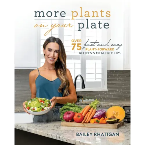 More Plants on Your Plate: Over 75 Fast and Easy Plant-Forward Recipes & Meal Prep Tips