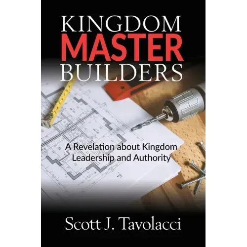 Kingdom Master Builders: A Revelation about Kingdom Leadership and Authority