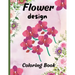 Flower design coloring book: nice flower designs to be creative 50+ pages of different designs