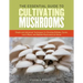 The Essential Guide to Cultivating Mushrooms: Simple and Advanced Techniques for Growing Shiitake, Oyster, Lion's Mane, and Maitake Mushrooms at Home