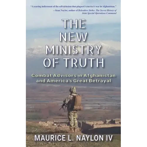The New Ministry of Truth: Combat Advisors in Afghanistan and America's Great Betrayal