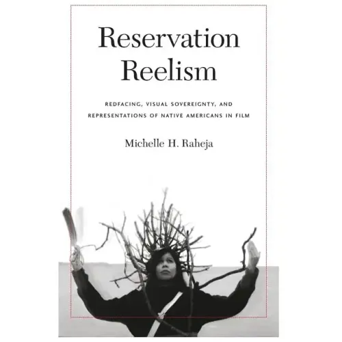 Reservation Reelism: Redfacing, Visual Sovereignty, and Representations of Native Americans in Film