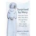 Surprised by Mary: How the Christ Who Was Born Through Mary Can Be Born Again Through You