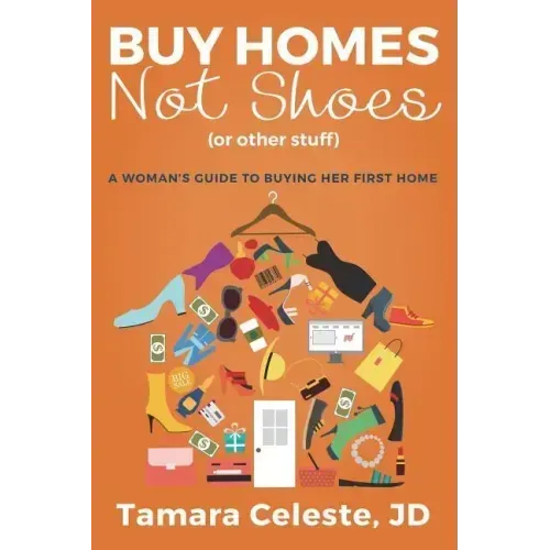 Buy Homes Not Shoes (Or Other Stuff): A Women's Guide to Buying Her First Home