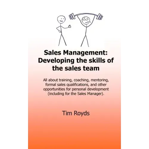 Sales Management: Developing the skills of the sales team: All about training, coaching, mentoring, formal sales qualifications, and oth