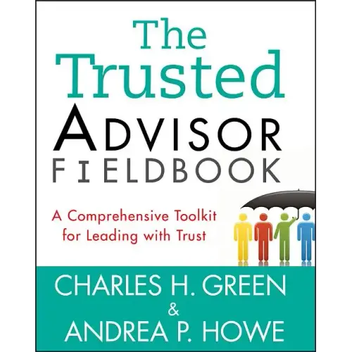 The Trusted Advisor Fieldbook: A Comprehensive Toolkit for Leading with Trust