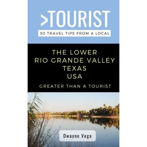 Greater Than a Tourist- The Lower Rio Grande Valley Texas USA: 50 Travel Tips from a Local