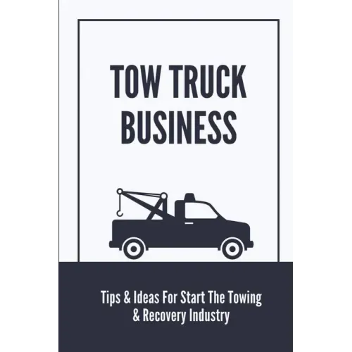 Tow Truck Business: Tips & Ideas For Start The Towing & Recovery Industry: Start A Towing Company