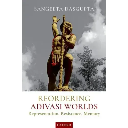 Reordering Adivasi Worlds: Representation, Resistance, Memory