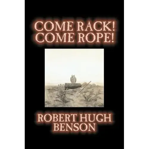 Come Rack! Come Rope! by Robert Hugh Benson, Fiction, Literary, Classics, Science Fiction