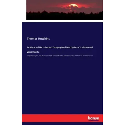 An Historical Narrative and Topographical Description of Louisiana and West-Florida,: comprehending the river Mississippi with its principal branches