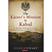 The Kaiser's Mission to Kabul: A Secret Expedition to Afghanistan in World War I