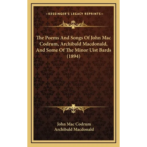 The Poems And Songs Of John Mac Codrum, Archibald Macdonald, And Some Of The Minor Uist Bards (1894)