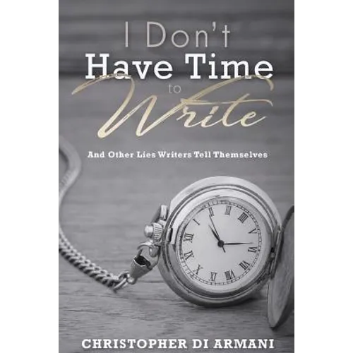 I Don't Have Time To Write And Other Lies Writers Tell Themselves
