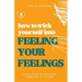 How to Trick Yourself Into Feeling Your Feelings: Even After Decades of Numbness and Trauma