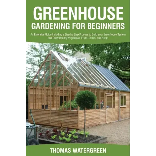 Greenhouse Gardening for Beginners: An Extensive Guide Including a Step by Step Process to Build your Greenhouse System and Grow Healthy Vegetables, F