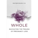 Whole: Navigating the Trauma of Pregnancy Loss