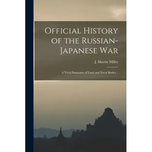 Official History of the Russian-Japanese war; a Vivid Panorama of Land and Naval Battles ..