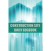 Construction Site Daily Logbook: Construction Site Tracker for Foreman to Record Workforce, Tasks, Schedules, Construction Daily Report and Many Other