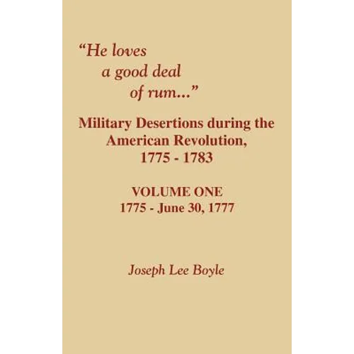 He Loves a Good Deal of Rum. Military Desertions During the American Revolution. Volume One
