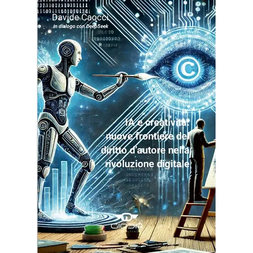 IA e creatività: nuove frontiere del diritto d'autore nella rivoluzione digitale: Tra innovazione e tutela legale: come l'Intelligenza Artificiale sta