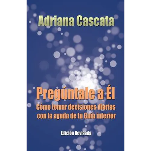 Preguntale a El: Como Tomar Decisiones Diarias Con La Ayuda de Tu Guia Interior