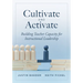 Cultivate and Activate: Building Teacher Capacity for Instructional Leadership (Develop Teacher Leadership to Guide Decisions That Improve Student Lea