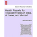 Health Resorts for Tropical Invalids in India, at Home, and Abroad.