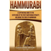 Hammurabi: A Captivating Guide to the Sixth King of the First Babylonian Dynasty, Including the Code of Hammurabi