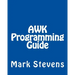 AWK Programming Guide: A Practical Manual For Hands-On Learning of Awk and Unix Shell Scripting