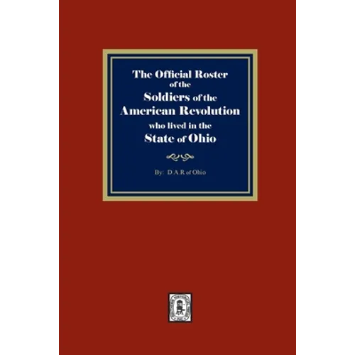 The Official Roster of the Soldiers of the American Revolution who Lived in the State of Ohio
