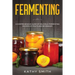 Fermenting: A Comprehensive Guide of Delicious Fermenting Recipes of Fruits and Beverages