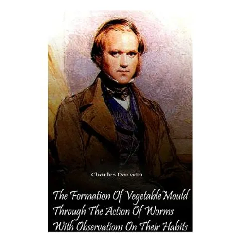 The Formation Of Vegetable Mould Through The Action Of Worms With Observations O
