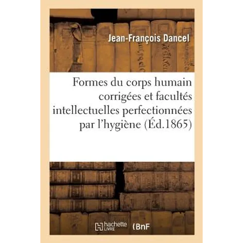 Les formes du corps humain corrigées, et, par suite, les facultés intellectuelles: perfectionnées par l'hygiène, physiologie appliquée