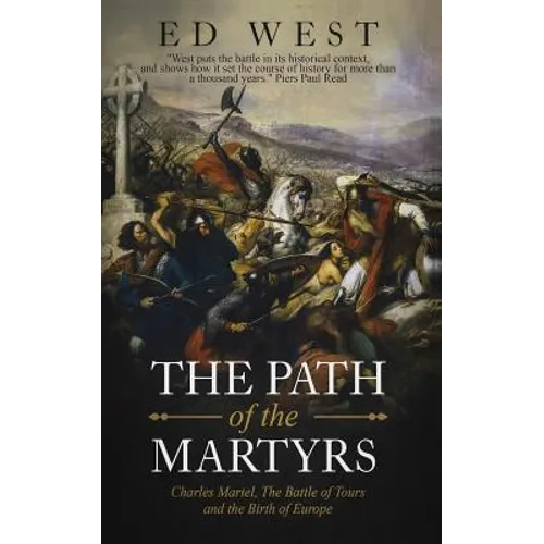 The Path of the Martyrs: Charles Martel, The Battle of Tours and the Birth of Europe