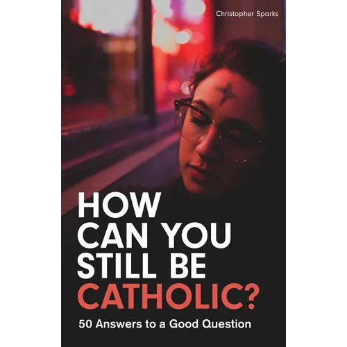 How Can You Still Be Catholic?: 50 Answers to a Good Question
