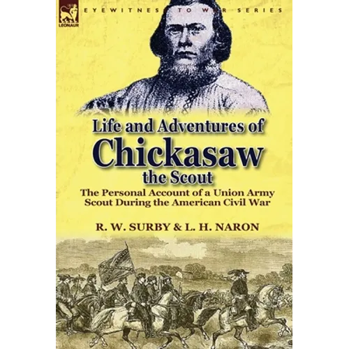 Life and Adventures of Chickasaw, the Scout: The Personal Account of a Union Army Scout During the American Civil War