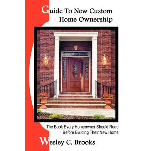 Guide To New Custom Home Ownership: The Book Every Homeowner Should Read Before Building Their New Home