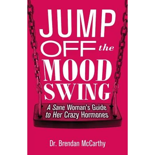 Jump Off the Mood Swing: A Sane Woman's Guide to Her Crazy Hormones