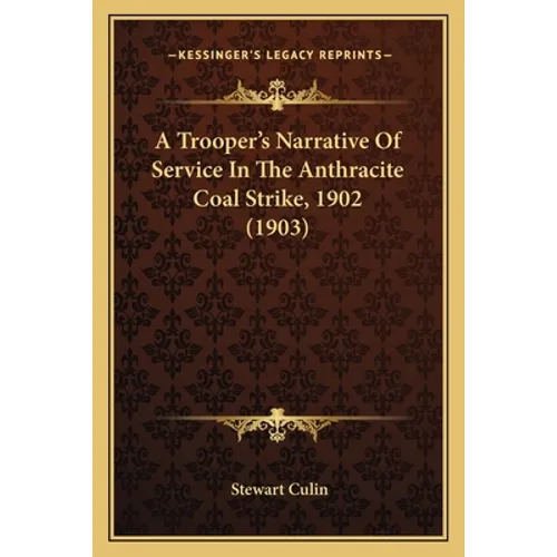 A Trooper's Narrative Of Service In The Anthracite Coal Strike, 1902 (1903)