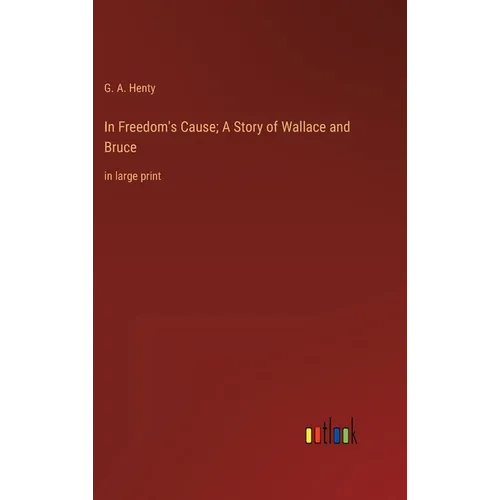 In Freedom's Cause; A Story of Wallace and Bruce: in large print
