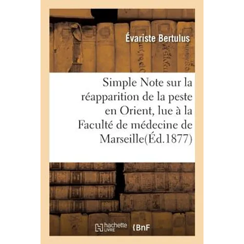 Simple Note Sur La Réapparition de la Peste En Orient, Lue À La Faculté de Médecine de Marseille