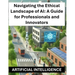 Navigating the Ethical Landscape of AI: A Guide for Professionals and Innovators - Artificial Intelligence Ethics and Regulations Globally Worldwide