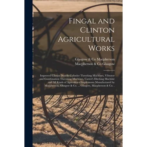 Fingal and Clinton Agricultural Works [microform]: Improved Climax Double Cylinder Threshing Machines, Vibrator and Combination Threshing Machines, Ca