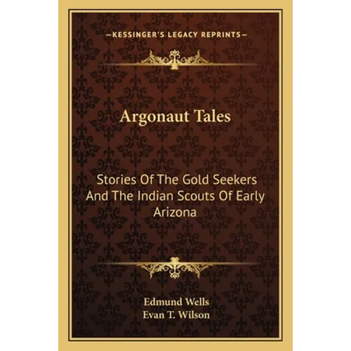 Argonaut Tales: Stories Of The Gold Seekers And The Indian Scouts Of Early Arizona
